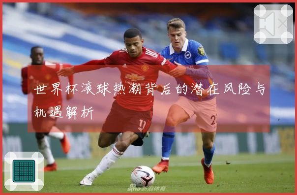 世界杯滚球热潮背后的潜在风险与机遇解析