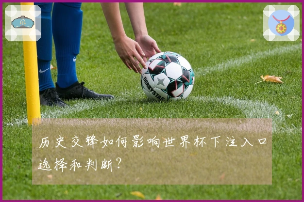 历史交锋如何影响世界杯下注入口选择和判断？