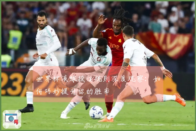 世界杯滚球投注规则深度观察：如何巧妙提升你的胜率