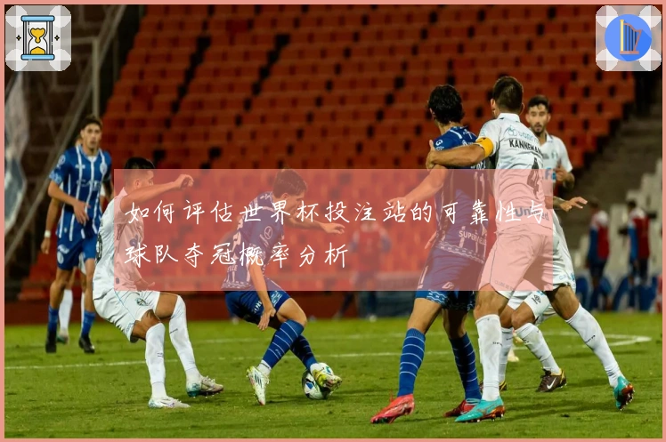 如何评估世界杯投注站的可靠性与球队夺冠概率分析