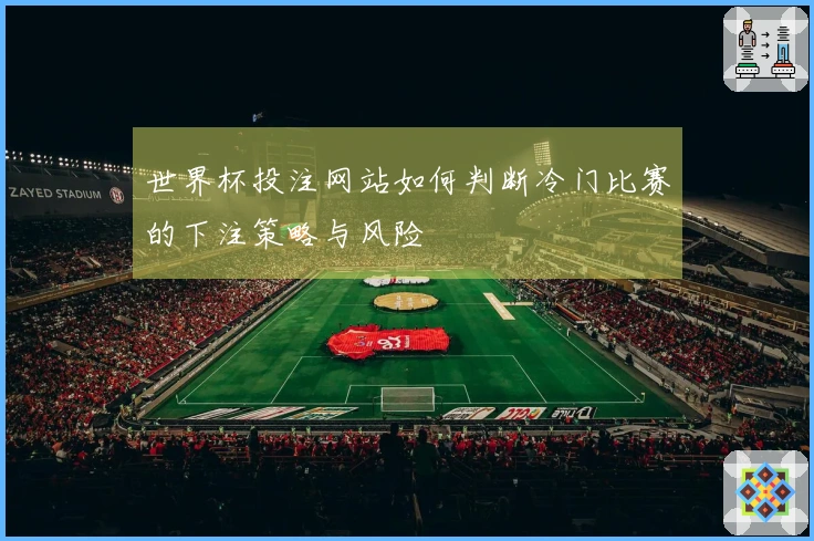 世界杯投注网站如何判断冷门比赛的下注策略与风险