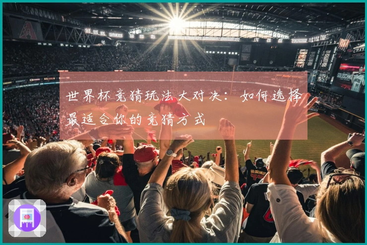 世界杯竞猜玩法大对决：如何选择最适合你的竞猜方式