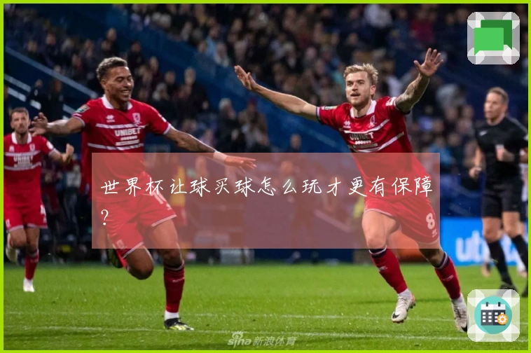 世界杯让球买球怎么玩才更有保障？