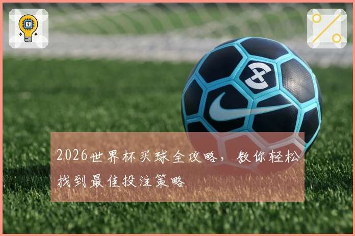 2026世界杯买球全攻略，教你轻松找到最佳投注策略