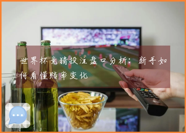 世界杯竞猜投注盘口分析：新手如何看懂赔率变化