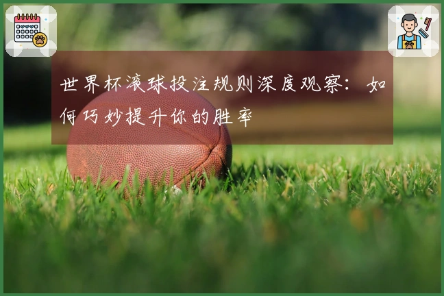 世界杯滚球投注规则深度观察：如何巧妙提升你的胜率