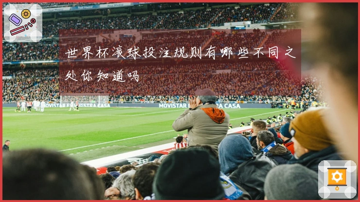 世界杯滚球投注规则有哪些不同之处你知道吗