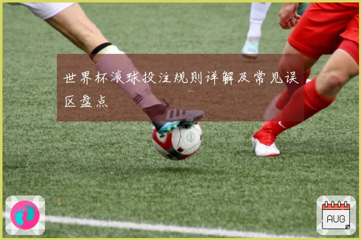 世界杯滚球投注规则详解及常见误区盘点