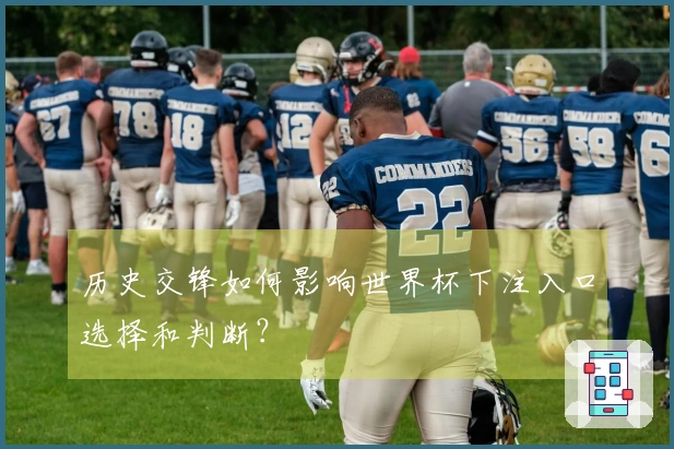 历史交锋如何影响世界杯下注入口选择和判断？