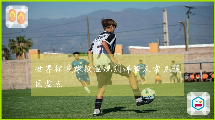 世界杯滚球投注规则详解及常见误区盘点