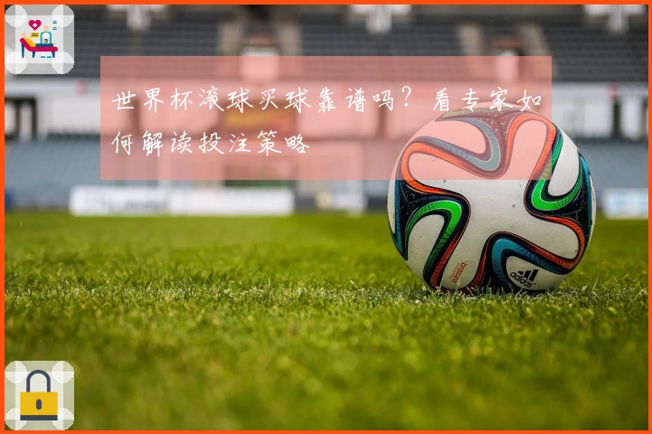 世界杯滚球买球靠谱吗？看专家如何解读投注策略