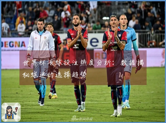 世界杯滚球投注热度分析:数据揭秘球迷的选择趋势