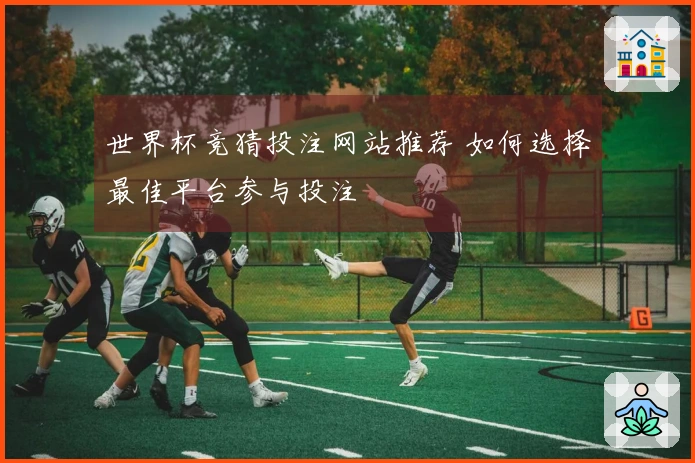 世界杯竞猜投注网站推荐 如何选择最佳平台参与投注