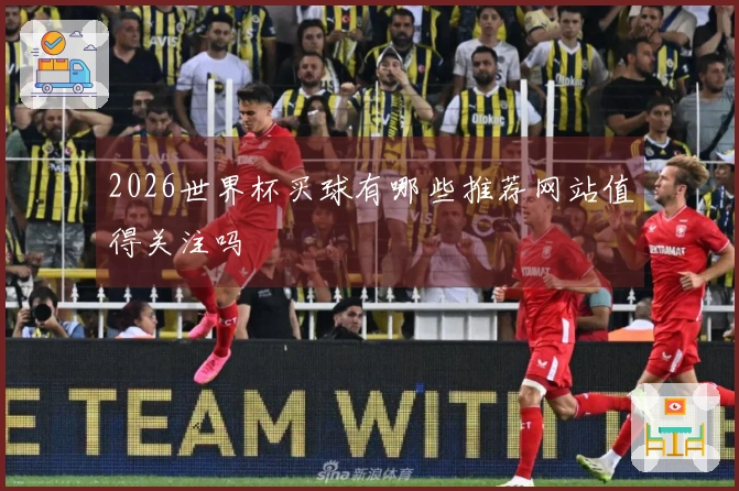 2026世界杯买球有哪些推荐网站值得关注吗