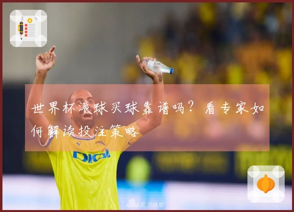 世界杯滚球买球靠谱吗？看专家如何解读投注策略